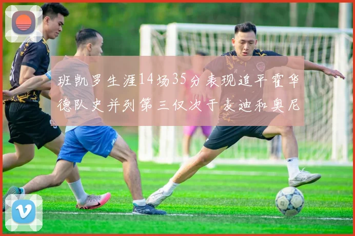 班凯罗生涯14场35分表现追平霍华德队史并列第三仅次于麦迪和奥尼尔