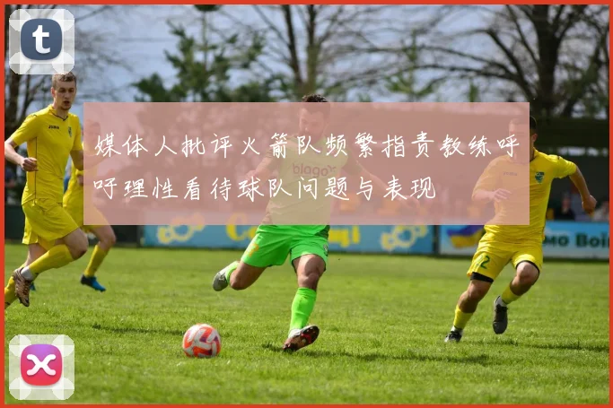 媒体人批评火箭队频繁指责教练呼吁理性看待球队问题与表现